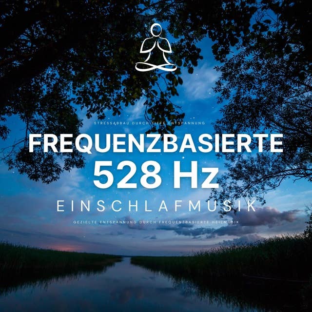 Stressabbau durch tiefe Entspannung: Frequenzbasierte 528 Hz Einschlafmusik: Gezielte Entspannung durch meditative Heilmusik