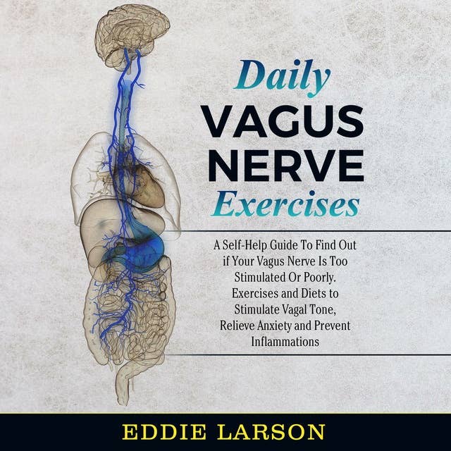 Daily Vagus Nerve Exercises: A Self-Help Guide To Find Out if Your Vagus Nerve is Too Stimulated or Poorly. Exercises and Diets to Stimulate Vagal Tone, Relieve Anxiety and Prevent Inflammations.