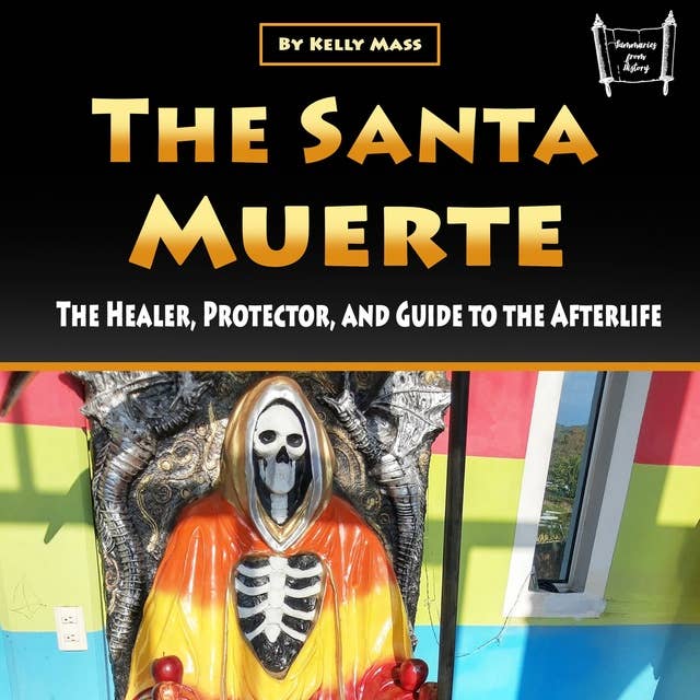 The Santa Muerte: The Healer, Protector, and Guide to the Afterlife