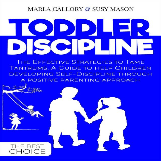 Toddler Discipline: The Effective Strategies to Tame Tantrums: A Guide to Help Children Developing Self-Discipline Through a Positive Parenting Approach