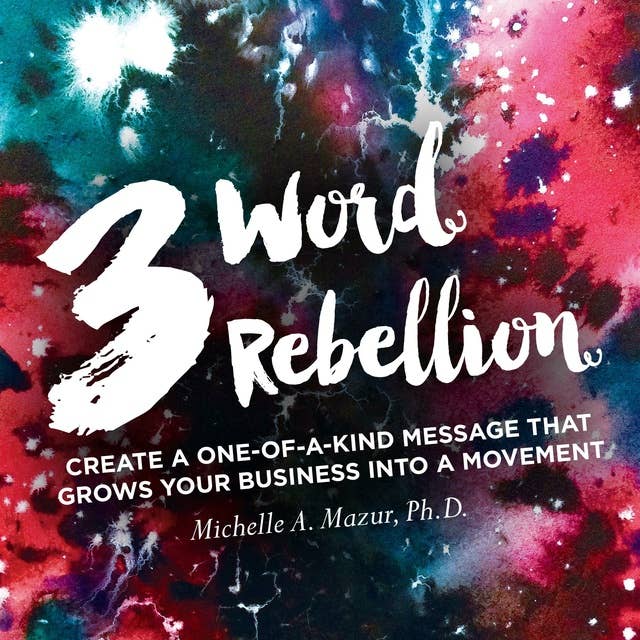 3 Word Rebellion: Create a One-of-a-Kind Message that Grow Your Business Into a Movement
