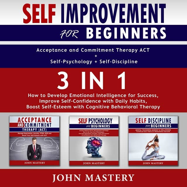 SELF-IMPROVEMENT for Beginners (Acceptance and Commitment Therapy ACT+Self-Psychology+Self-Discipline)-3in1: How to Develop Emotional Intelligence for Success, Improve Self-Confidence with Daily Habits, Boost Self-Esteem with Cognitive Behavioral Therapy