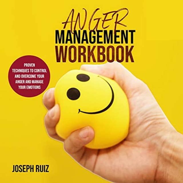 Anger Management Workbook: Proven Techniques to Control and Overcome Your Anger and Manage Your Emotions