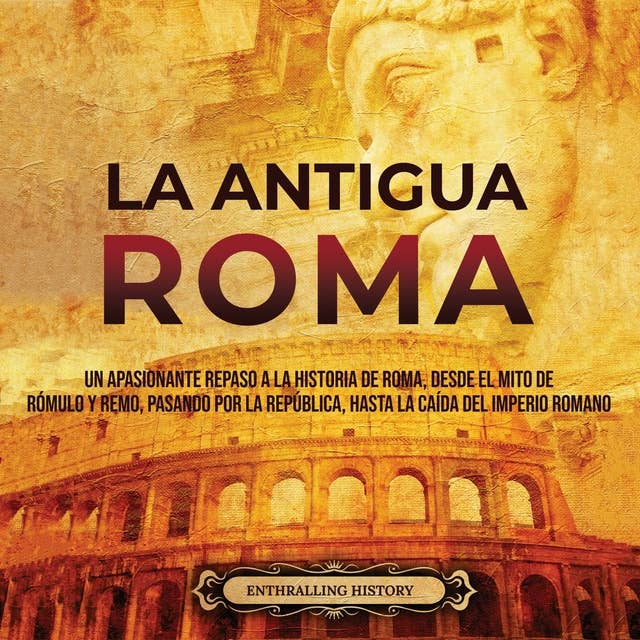 La Antigua Roma: Un apasionante repaso a la historia de Roma, desde el mito de Rómulo y Remo, pasando por la República, hasta la caída del Imperio romano