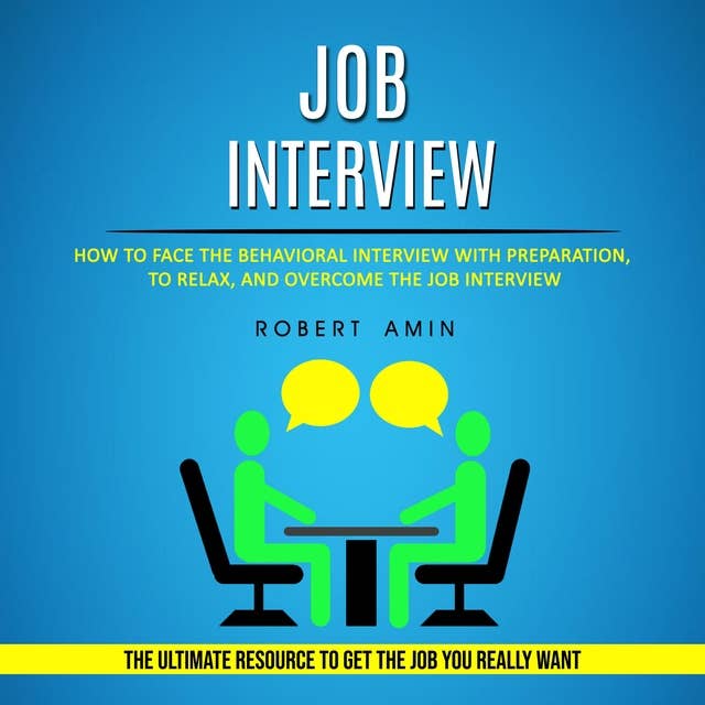 Job Interview: How to Face the Behavioral Interview With Preparation, to Relax, and Overcome the Job Interview (The Ultimate Resource to Get the Job You Really Want)