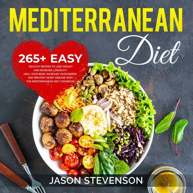 Mediterranean Diet: 265+ Easy, Healthy Recipes to Lose Weight and Increase Longevity Heal Your Body, Increase Your Energy and Prevent Heart Disease With the Mediterranean Diet Cookbook
