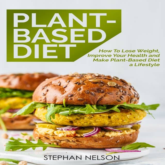 Plant-Based Diet for Weight Loss: How to Lose Weight, Improve Your Health and Make Plant-Based Diet a Lifestyle: 30+ Delicious and Easy to Make Healthy Recipes
