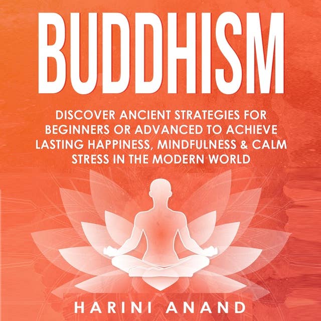 Buddhism: Discover Ancient Strategies for Beginners or Advanced to Achieve Lasting Happiness, Mindfulness and Calm Stress in the Modern World