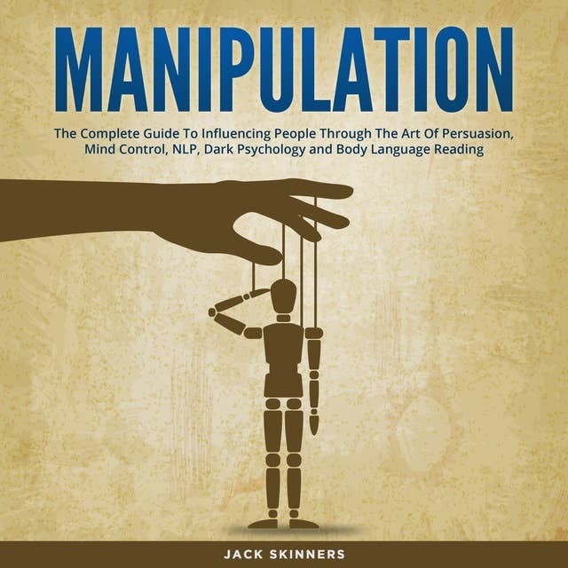 Manipulation: The Complete Guide to Influencing People Through the Art of Persuasion, Mind Control, NLP, Dark Psychology and Body Language Reading