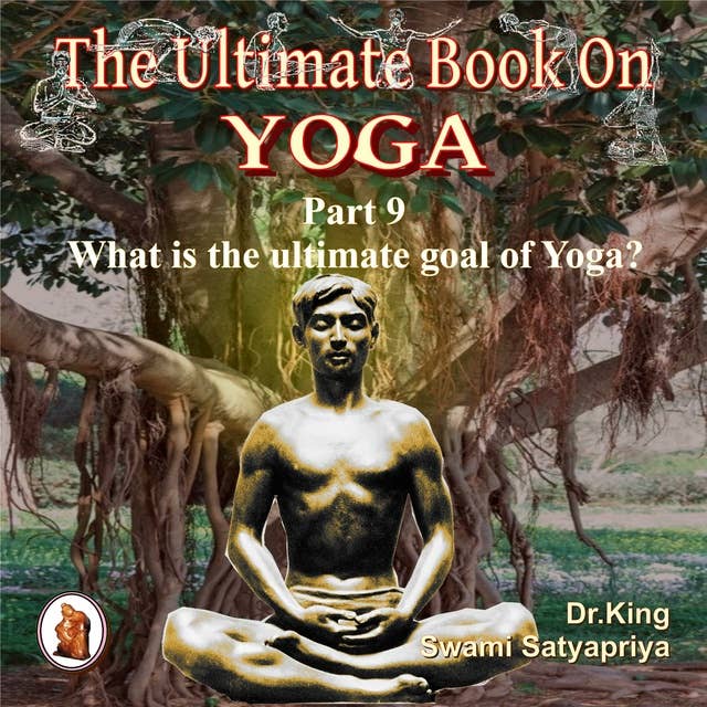 Part 9 of The Ultimate Book on Yoga: What is the ultimate goal of Yoga ?
