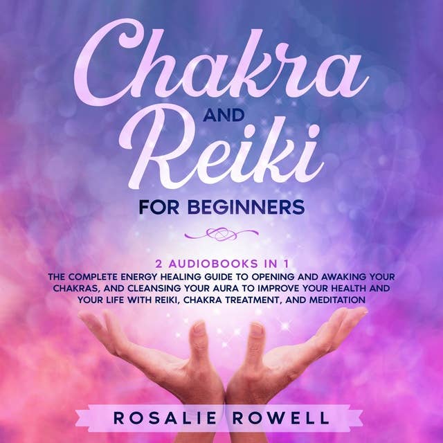 Chakra and Reiki for Beginners: 2 Audiobooks in 1: The Complete Energy Healing Guide to Opening and Awaking Your Chakras, and Cleansing Your Aura to Improve Your Health and Your Life With Reiki, Chakra Treatment, and Meditation