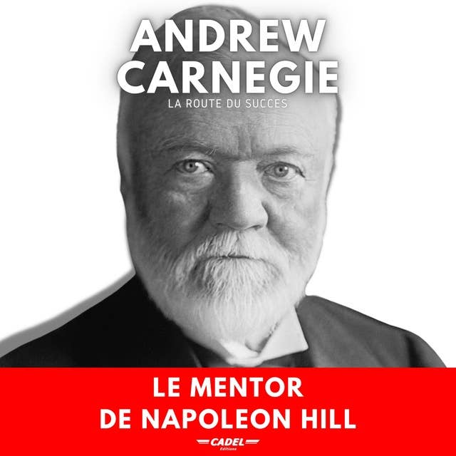 Andrew Carnegie : La Route du Succès: Le Mentor de Napoleon Hill