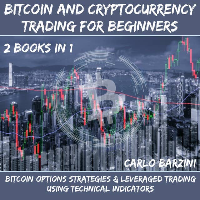 Bitcoin And Cryptocurrency Trading For Beginners: Bitcoin Options Strategies & Leveraged Trading Using Technical Indicators