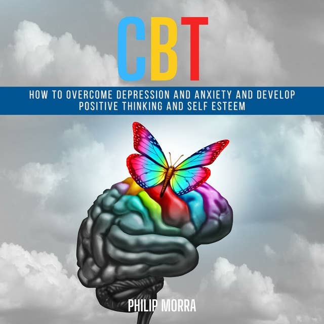 CBT: How to Overcome Depression and Anxiety and Develop Positive Thinking and Self Esteem