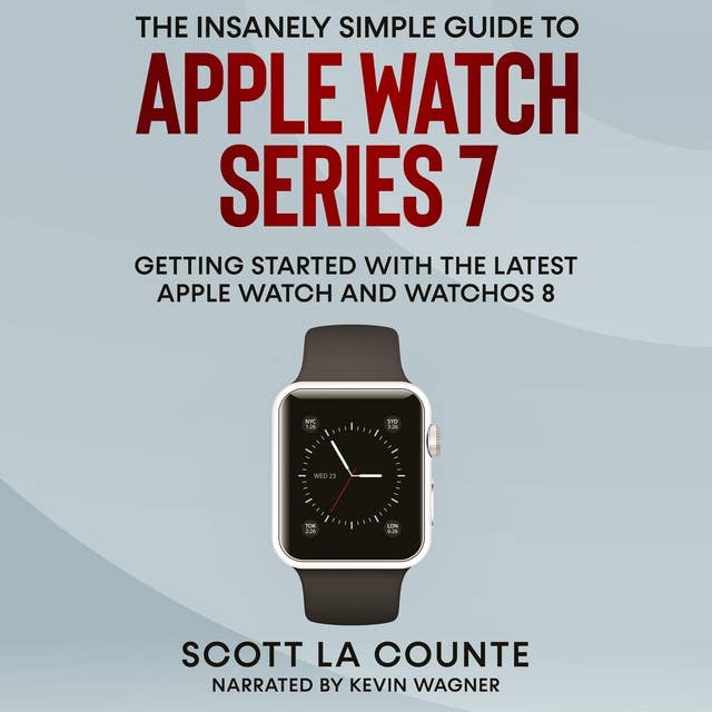The Insanely Simple Guide to Apple Watch Series 7: Getting Started With the Latest Apple Watch and watchOS 8