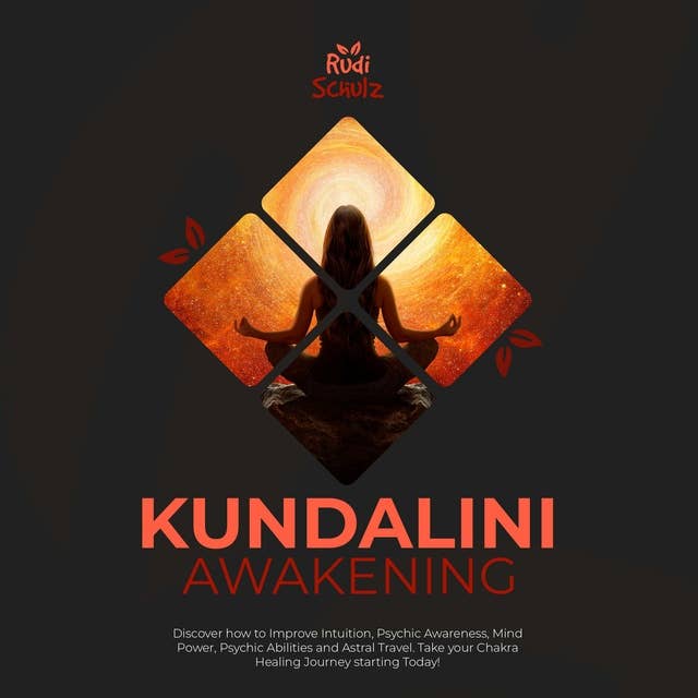 Kundalini Awakening: Discover How to Improve Intuition, Psychic Awareness, Mind Power, Psychic Abilities, and Astral Travel. Take Your Chakra Healing Journey Starting Today!