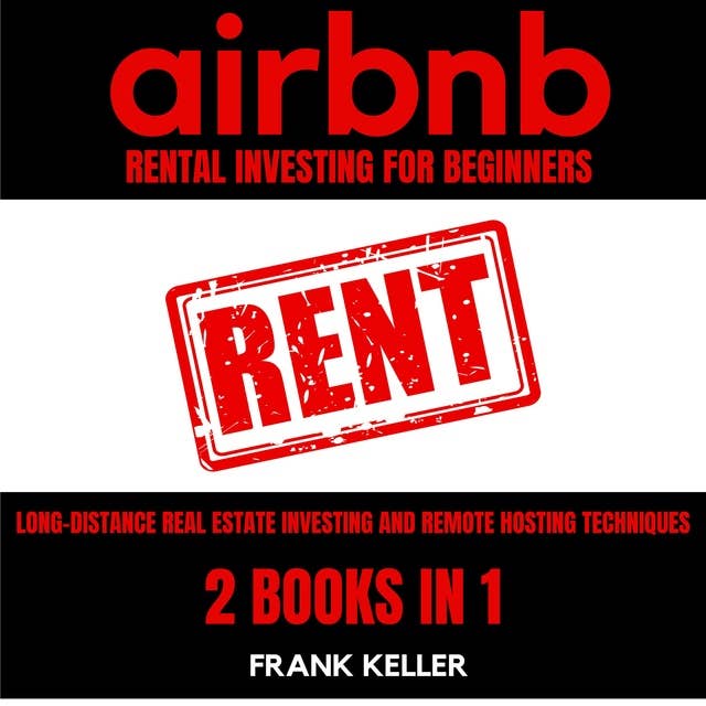 Airbnb Rental Business For Beginners: Long-Distance Real Estate Investing And Remote Hosting Techniques 2 Books In 1