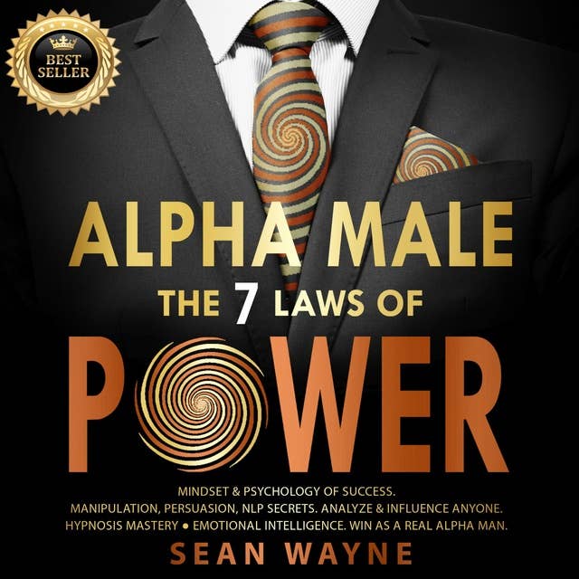 ALPHA MALE the 7 Laws of POWER: Mindset & Psychology of Success. Manipulation, Persuasion, NLP Secrets. Analyze & Influence Anyone. Hypnosis Mastery ● Emotional Intelligence. Win as a Real Alpha Man. NEW VERSION