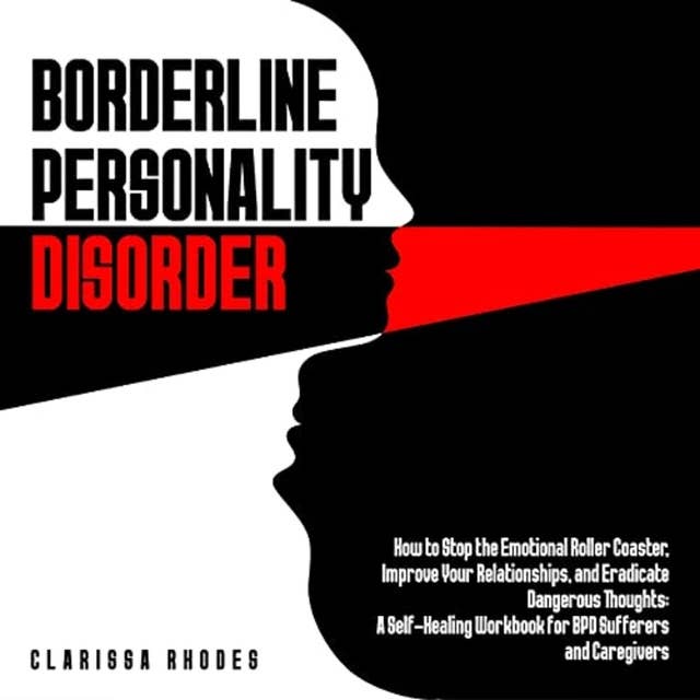 Borderline Personality Disorder: How to Stop the Emotional Roller Coaster, Improve Your Relationships, and Eradicate Dangerous Thoughts: A Self-Healing Workbook for BPD Sufferers and Caregivers