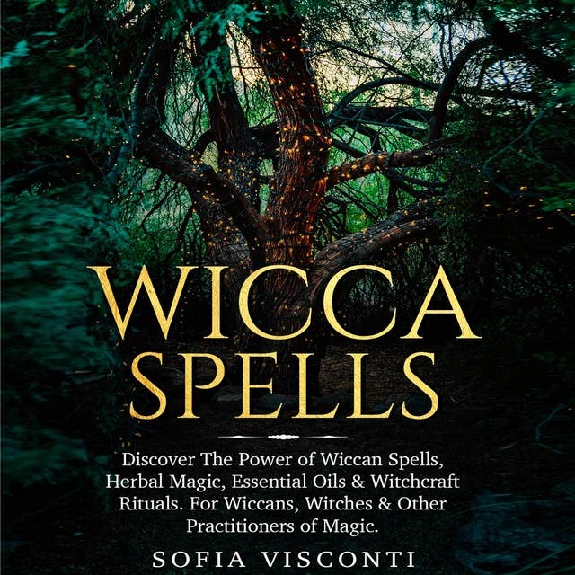 Wicca Spells: Discover the Power of Wiccan Spells, Herbal Magic, Essential Oils & Witchcraft Rituals. For Wiccans, Witches & Other Practitioners of Magic