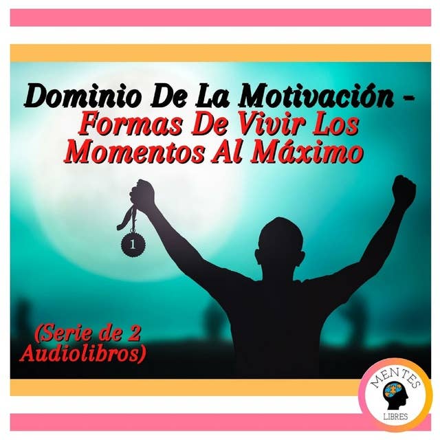 Dominio De La Motivación - Formas De Vivir Los Momentos Al Máximo (Serie de 2 Audiolibros)