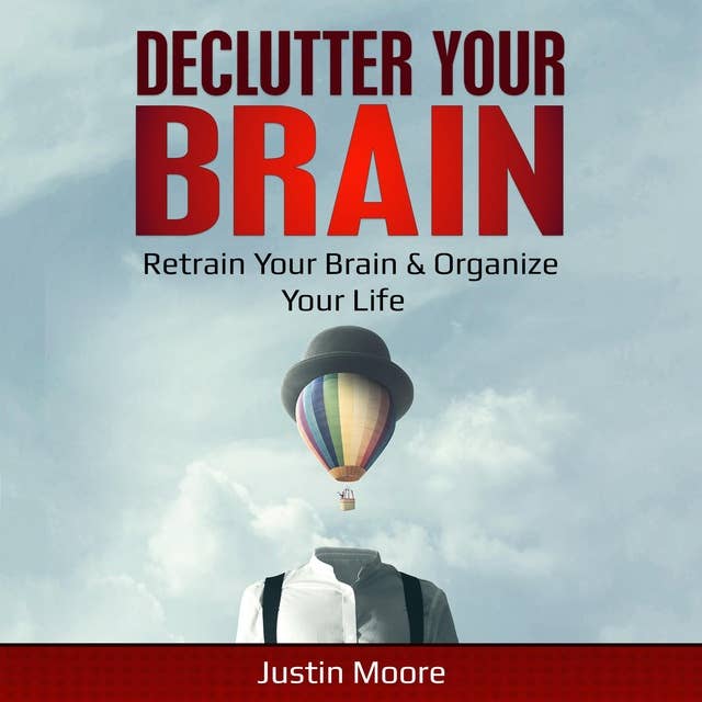 Declutter your brain: Retrain Your Brain & Organize Your Life