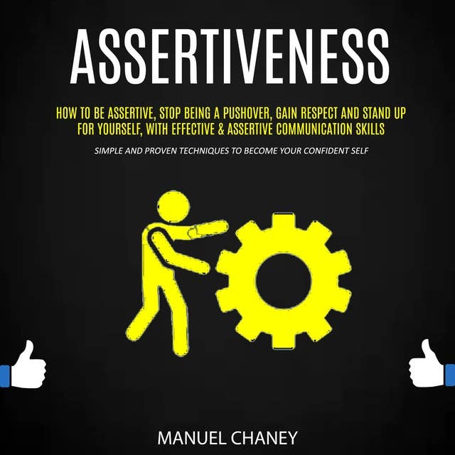 Assertiveness: How to Be Assertive, Stop Being a Pushover, Gain Respect and Stand Up for Yourself, With Effective & Assertive Communication Skills (Simple and Proven Techniques to Become Your Confident Self)