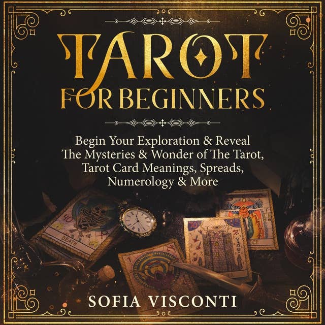 Tarot for Beginners: Begin Your Exploration & Reveal the Mysteries & Wonder of the Tarot, Tarot Card Meanings, Spreads, Numerology & More