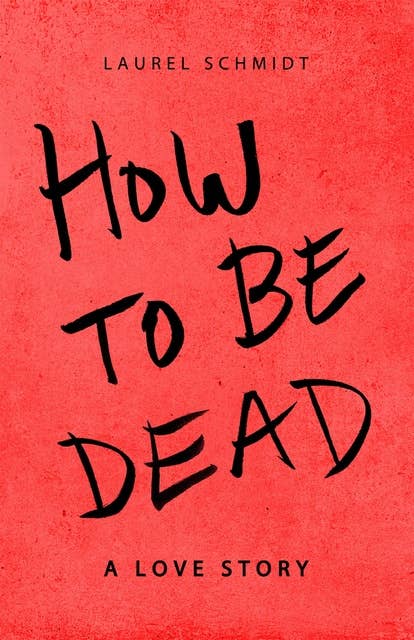 How to Be Dead---A Love Story
