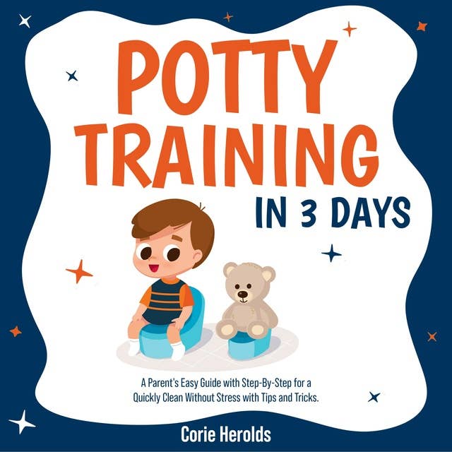 Potty Training In 3 Days: A Parent's Easy Guide with Step-By-Step for a Quickly Clean Without Stress with Tips and Tricks.