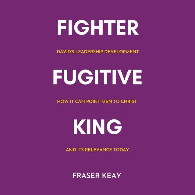 Fighter Fugitive King: David's Leadership Development, How it Can Point Men to Christ, and its Relevance Today