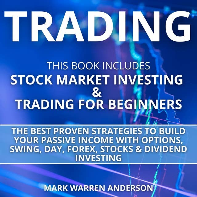 Trading: This Book Includes: Stock Market Investing and Trading for Beginners. The Best Proven Strategies to Build Your Passive Income with Options, Swing, Day, Forex and Dividend Investing