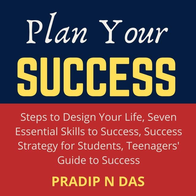 Plan Your Success: 4 Books in 1 - Steps to Design Your Life, Seven Essential Skills to Success, Success Strategy for Students, Teenagers' Guide to Success.