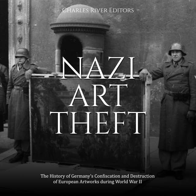 Nazi Art Theft: The History of Germany’s Confiscation and Destruction of European Artworks during World War II