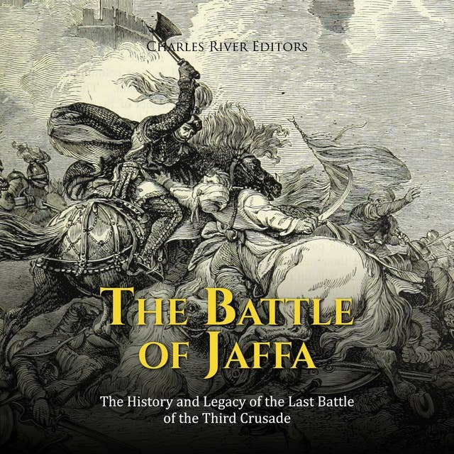 The Battle of Jaffa: The History and Legacy of the Last Battle of the Third Crusade