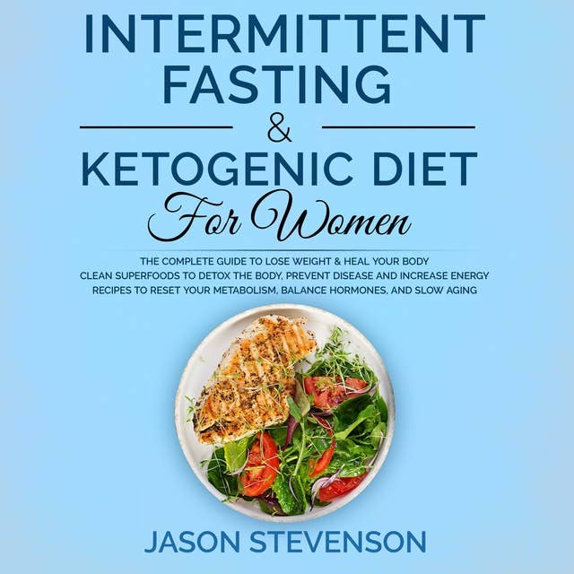 Intermittent Fasting & Ketogenic Diet for Women: The Complete Guide to Lose Weight & Heal Your Body. Clean Superfoods to Detox the Body, Prevent Disease and Increase Energy. Recipes to Reset Your Metabolism, Balance Hormones and Slow Aging
