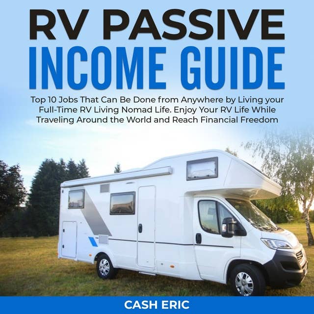 RV Passive Income Guide: The Top 10 Passive Income Ideas to Swap From Your Day Job For Full-Time RV Living. Enjoy Your RV Life While Traveling Around the World and Reach Financial Freedom