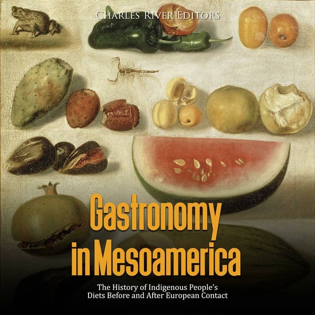 Gastronomy in Mesoamerica: The History of Indigenous People’s Diets Before and After European Contact