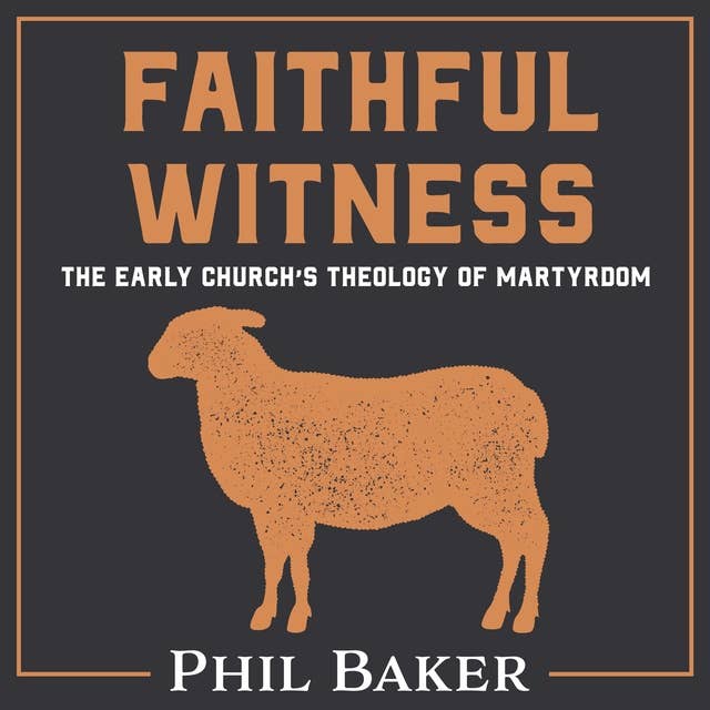 Faithful Witness: The Early Church’s Theology of Martyrdom