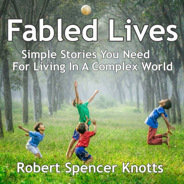Fabled Lives: Simple Stories You Need For Living In A Complex World