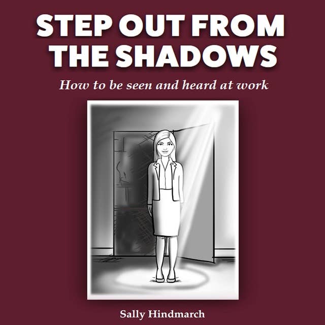 Step Out From The Shadows: How to be seen and heard at work