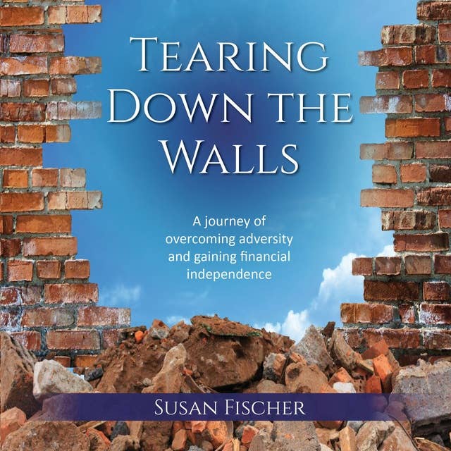 Tearing Down The Walls: A Journey of Overcoming Adversity and Gaining Financial Independence