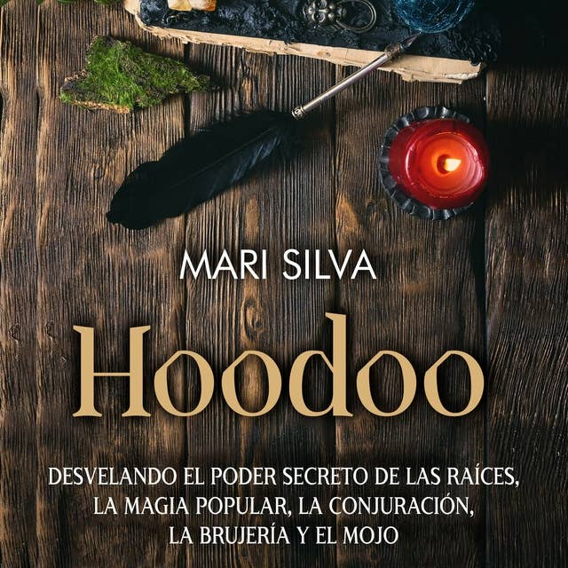 Hoodoo: Desvelando el poder secreto de las raíces, la magia popular, la conjuración, la brujería y el mojo