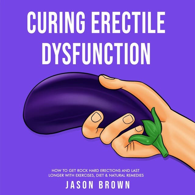 Curing Erectile Dysfunction How to Get Rock Hard Erections and