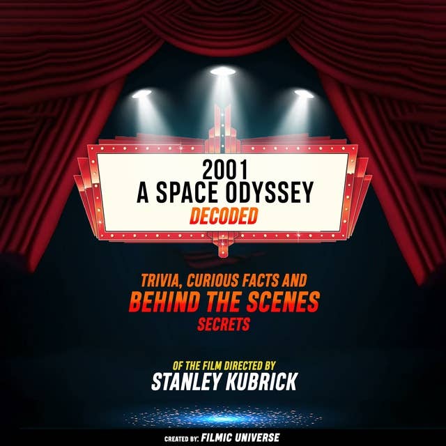 2001: A Space Odyssey Decoded: Trivia, Curious Facts And Behind The Scenes Secrets – Of The Film Directed By Stanley Kubrick