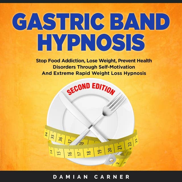 Gastric Band Hypnosis - Second Edition: Stop Food Addiction, Lose Weight, Prevent Health Disorders Through Self-Motivation and Extreme Rapid Weight Loss Hypnosis