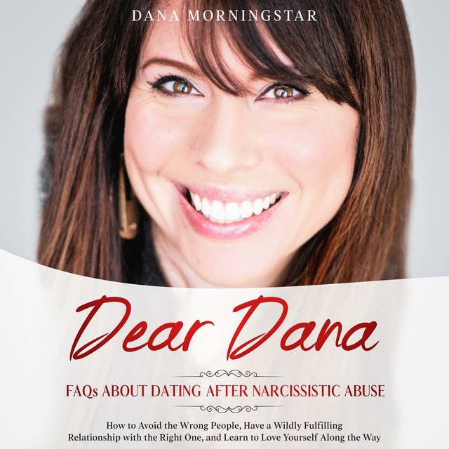 Cover for Dear Dana-Frequently Asked Questions About Dating after Narcissistic Abuse: How to Avoid the Wrong People, have a Wildly Fulfilling Relationship with the Right One, and Learn to Love Yourself along the Way