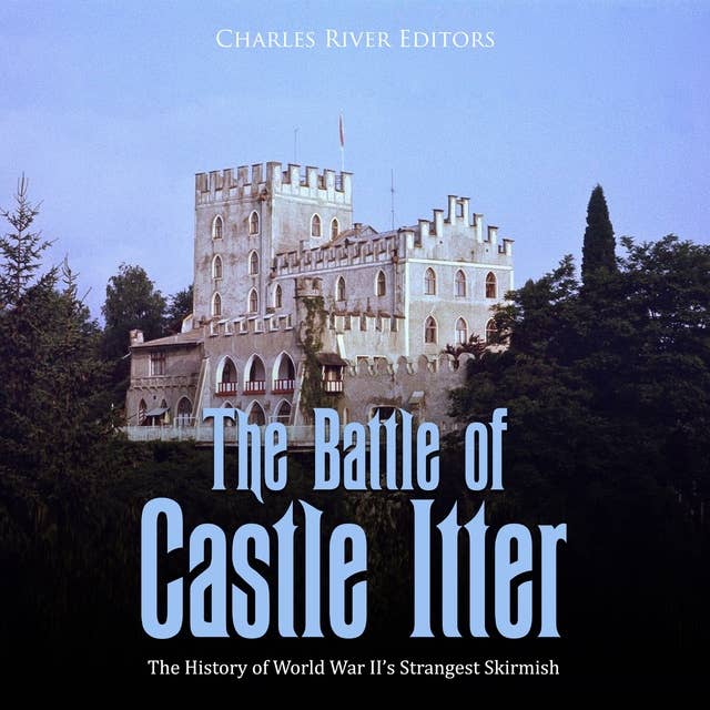 The Battle of Castle Itter: The History of World War II’s Strangest Skirmish