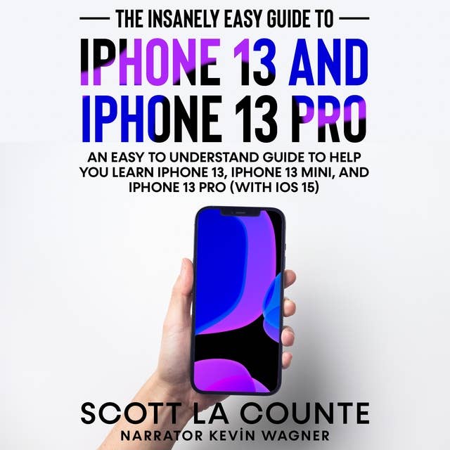 The Insanely Easy Guide to iPhone 13 and iPhone 13 Pro: An Easy To Understand Guide To Help You Learn iPhone 13, iPhone 13 Mini, and iPhone Pro (With iOS 15)