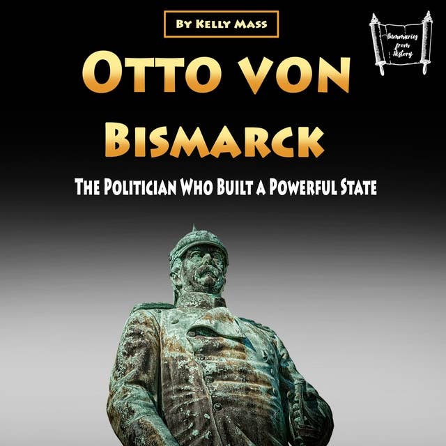 Otto von Bismarck: The Politician Who Built a Powerful State